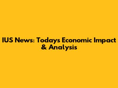 IUS News: Today's Economic Impact & Analysis