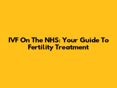 IVF On The NHS: Your Guide To Fertility Treatment
