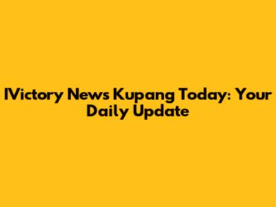 IVictory News Kupang Today: Your Daily Update