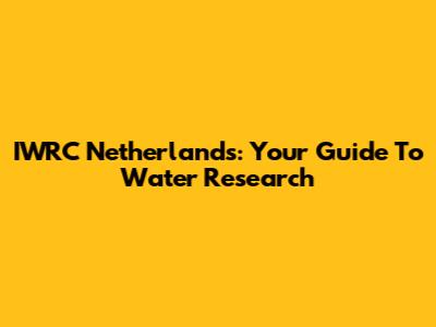 IWRC Netherlands: Your Guide To Water Research