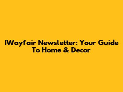 IWayfair Newsletter: Your Guide To Home & Decor