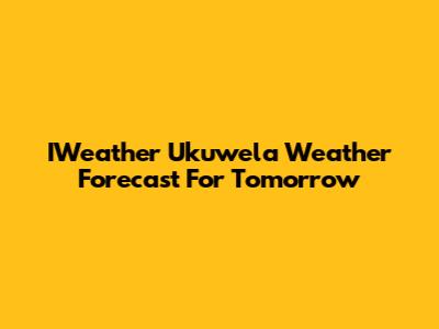 IWeather Ukuwela Weather Forecast For Tomorrow