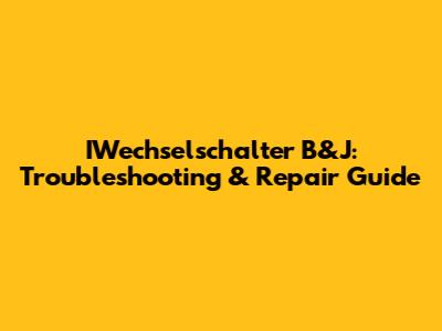 IWechselschalter B&J: Troubleshooting & Repair Guide