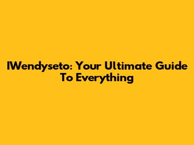 IWendyseto: Your Ultimate Guide To Everything