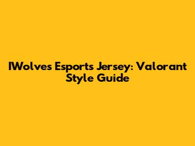 IWolves Esports Jersey: Valorant Style Guide