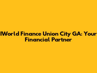 IWorld Finance Union City GA: Your Financial Partner