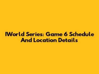 IWorld Series: Game 6 Schedule And Location Details