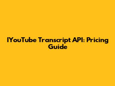 IYouTube Transcript API: Pricing Guide