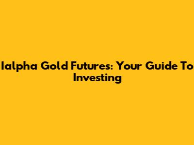 Ialpha Gold Futures: Your Guide To Investing