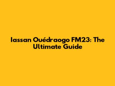 Iassan Ouédraogo FM23: The Ultimate Guide