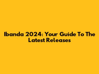 Ibanda 2024: Your Guide To The Latest Releases