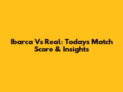 Ibarca Vs Real: Today's Match Score & Insights