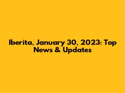 Iberita, January 30, 2023: Top News & Updates