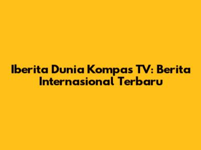 Iberita Dunia Kompas TV: Berita Internasional Terbaru