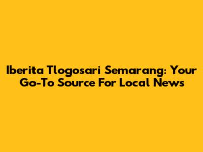 Iberita Tlogosari Semarang: Your Go-To Source For Local News