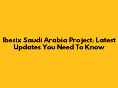 Ibesix Saudi Arabia Project: Latest Updates You Need To Know