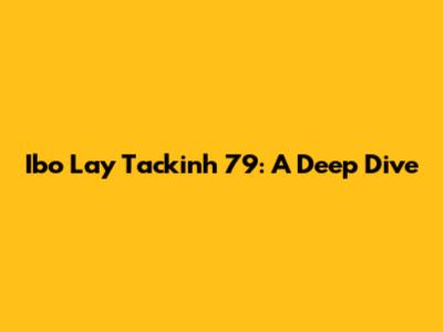 Ibo Lay Tackinh 79: A Deep Dive