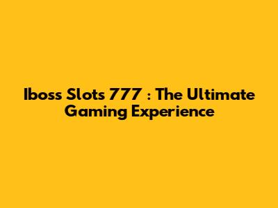 Iboss Slots 777 : The Ultimate Gaming Experience