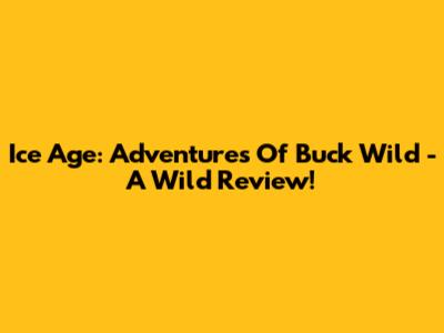 Ice Age: Adventures Of Buck Wild - A Wild Review!