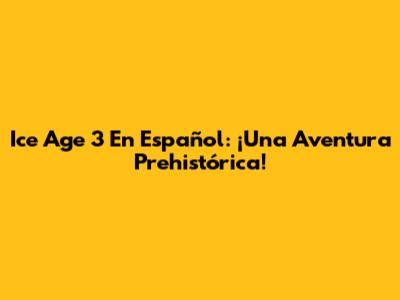 Ice Age 3 En Español: ¡Una Aventura Prehistórica!