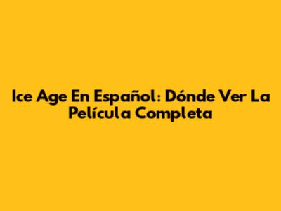 Ice Age En Español: Dónde Ver La Película Completa