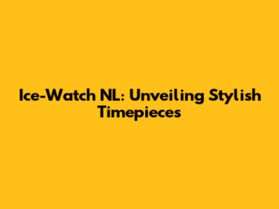 Ice-Watch NL: Unveiling Stylish Timepieces