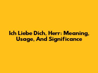 Ich Liebe Dich, Herr: Meaning, Usage, And Significance