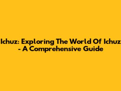 Ichuz: Exploring The World Of Ichuz - A Comprehensive Guide