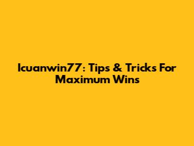 Icuanwin77: Tips & Tricks For Maximum Wins