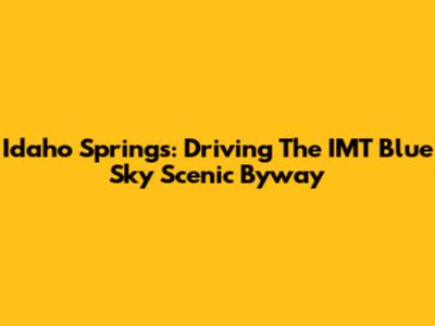 Idaho Springs: Driving The IMT Blue Sky Scenic Byway