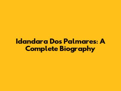 Idandara Dos Palmares: A Complete Biography