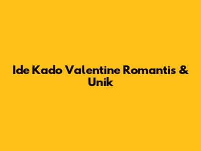 Ide Kado Valentine Romantis & Unik