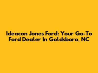 Ideacon Jones Ford: Your Go-To Ford Dealer In Goldsboro, NC