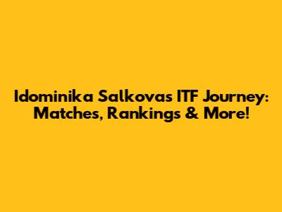 Idominika Salkova's ITF Journey: Matches, Rankings & More!