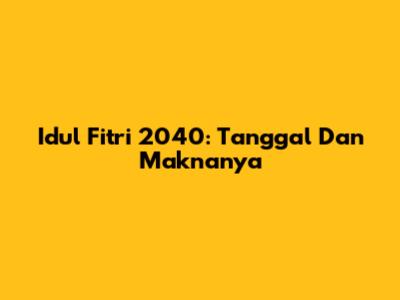 Idul Fitri 2040: Tanggal Dan Maknanya