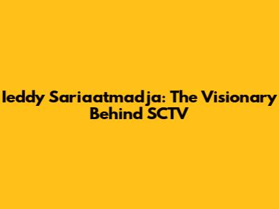 Ieddy Sariaatmadja: The Visionary Behind SCTV