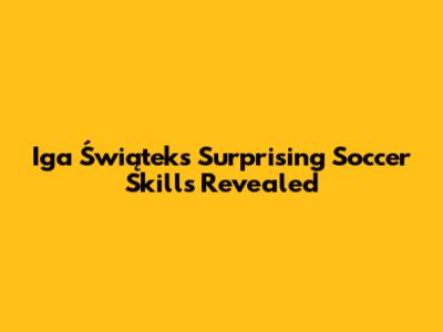 Iga Świątek's Surprising Soccer Skills Revealed