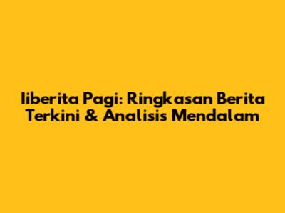 Iiberita Pagi: Ringkasan Berita Terkini & Analisis Mendalam