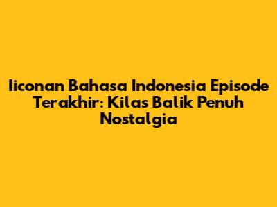 Iiconan Bahasa Indonesia Episode Terakhir: Kilas Balik Penuh Nostalgia