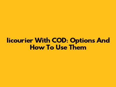 Iicourier With COD: Options And How To Use Them