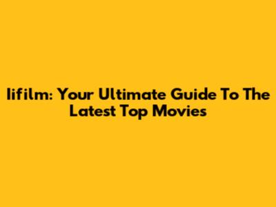 Iifilm: Your Ultimate Guide To The Latest Top Movies