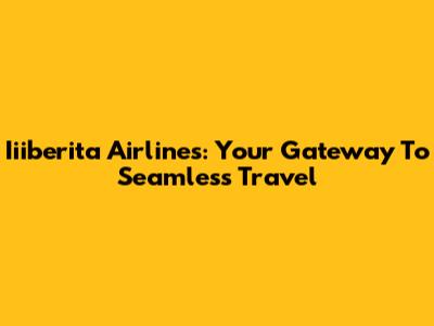Iiiberita Airlines: Your Gateway To Seamless Travel