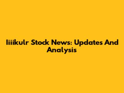 Iiiikulr Stock News: Updates And Analysis