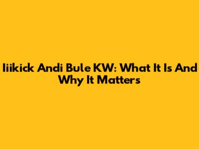 Iiikick Andi Bule KW: What It Is And Why It Matters