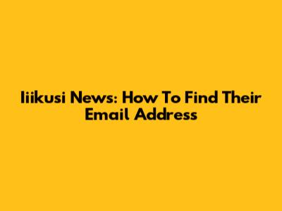 Iiikusi News: How To Find Their Email Address