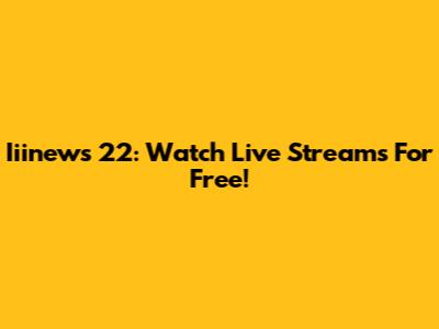 Iiinews 22: Watch Live Streams For Free!