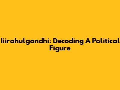 Iiirahulgandhi: Decoding A Political Figure