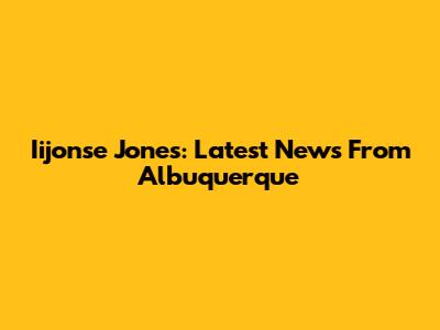 Iijonse Jones: Latest News From Albuquerque