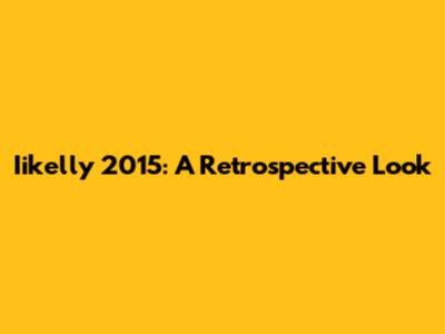 Iikelly 2015: A Retrospective Look