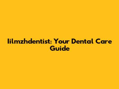 Iilmzhdentist: Your Dental Care Guide